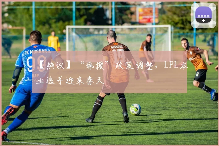 【热议】“韩援”政策调整，LPL本土选手迎来春天