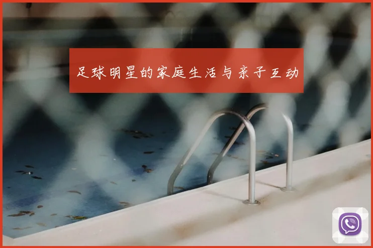 足球明星的家庭生活与亲子互动