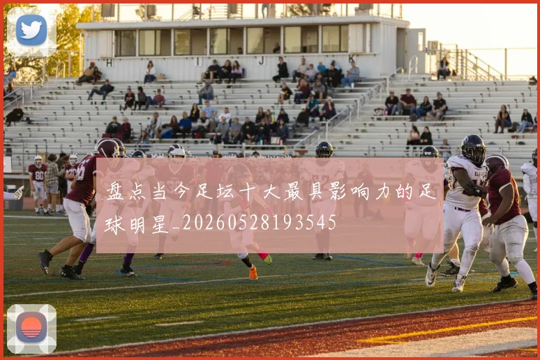 盘点当今足坛十大最具影响力的足球明星_20260528193545