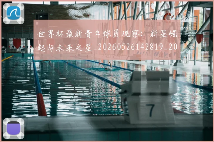 世界杯最新青年球员观察：新星崛起与未来之星_20260526142819_20260703203731