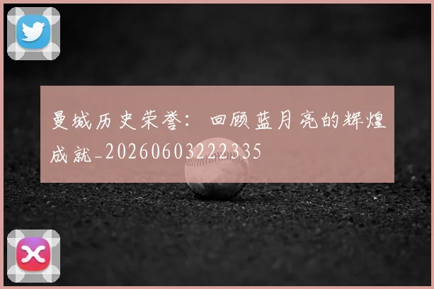 曼城历史荣誉：回顾蓝月亮的辉煌成就_20260603222335