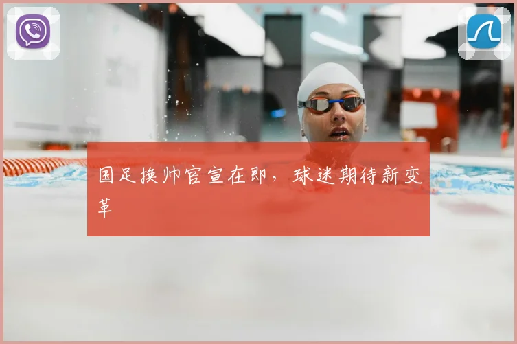 国足换帅官宣在即，球迷期待新变革