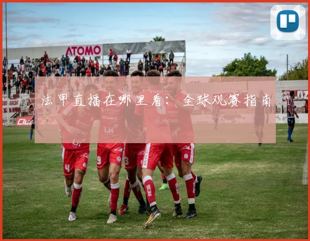 法甲直播在哪里看:全球观赛指南
