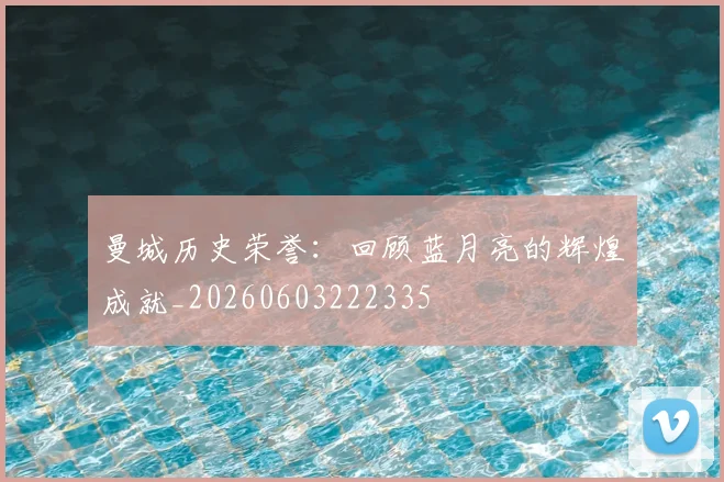曼城历史荣誉：回顾蓝月亮的辉煌成就_20260603222335
