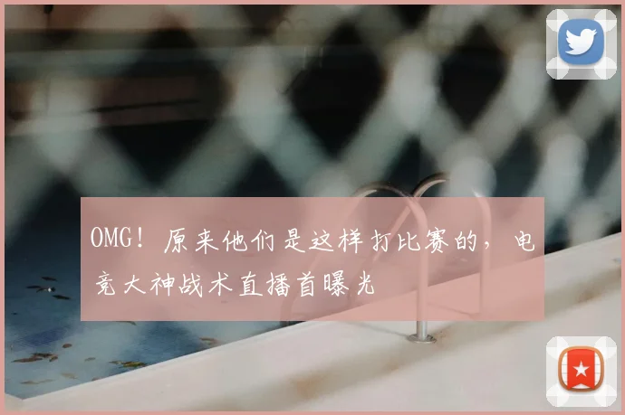 OMG！原来他们是这样打比赛的，电竞大神战术直播首曝光