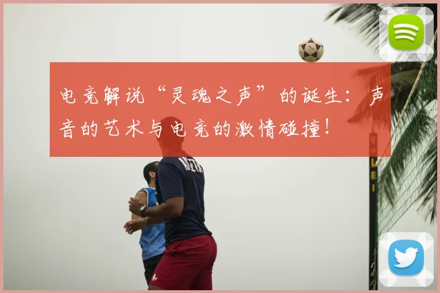 电竞解说“灵魂之声”的诞生:声音的艺术与电竞的激情碰撞!