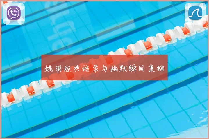 姚明经典语录与幽默瞬间集锦