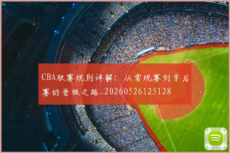 CBA联赛规则详解:从常规赛到季后赛的晋级之路_20260526125128