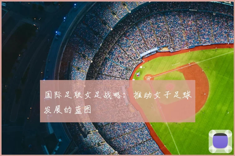 国际足联女足战略：推动女子足球发展的蓝图
