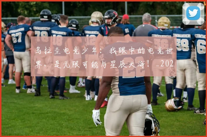 乌拉圭电竞少年：我眼中的电竞世界，是无限可能与星辰大海！_20260703212219