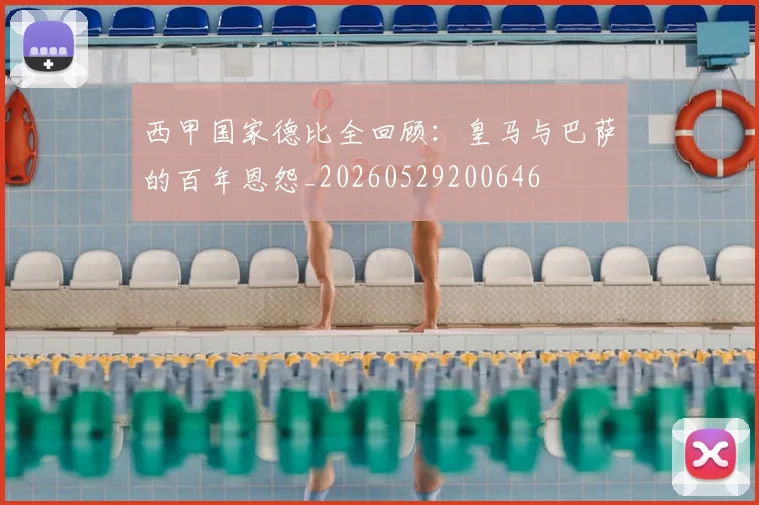 西甲国家德比全回顾：皇马与巴萨的百年恩怨_20260529200646