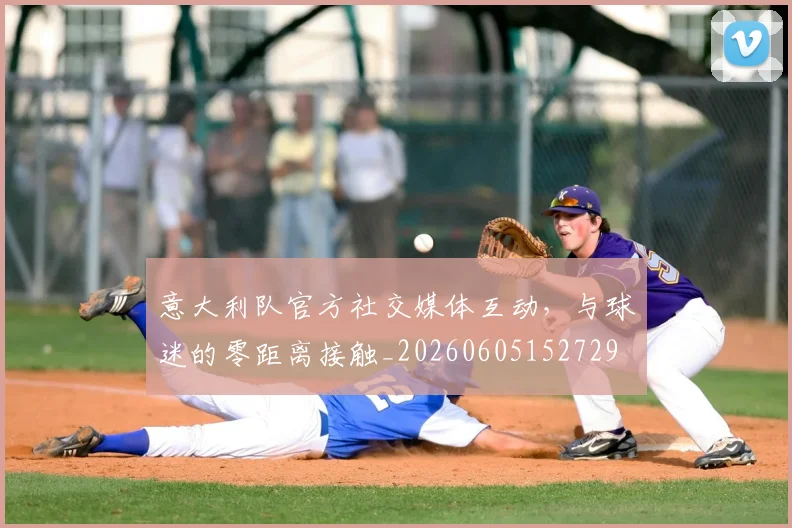 意大利队官方社交媒体互动,与球迷的零距离接触_20260605152729