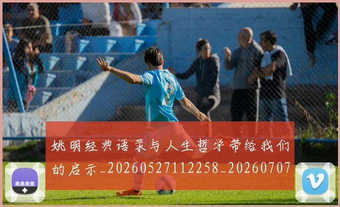姚明经典语录与人生哲学带给我们的启示_20260527112258_20260707143459